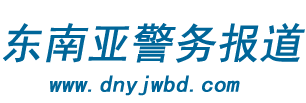 东南亚警务报道-时刻报料东南亚最新鲜的警务报道
